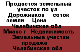 Продается земельный участок по ул. Дорожников, 9 соток земли  › Цена ­ 650 000 - Челябинская обл., Миасс г. Недвижимость » Земельные участки продажа   . Челябинская обл.,Миасс г.